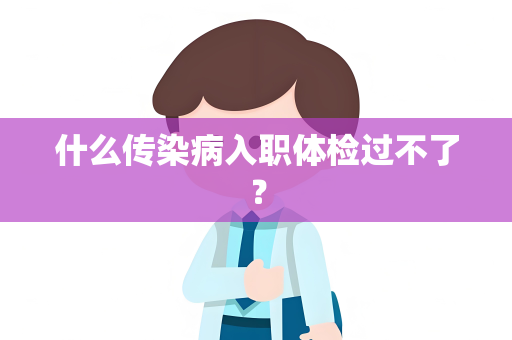 什么传染病入职体检过不了？