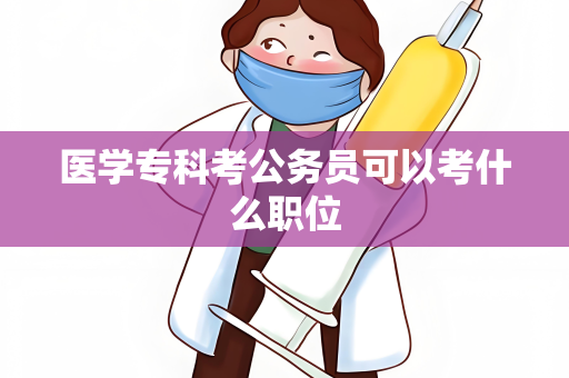 医学专科考公务员可以考什么职位