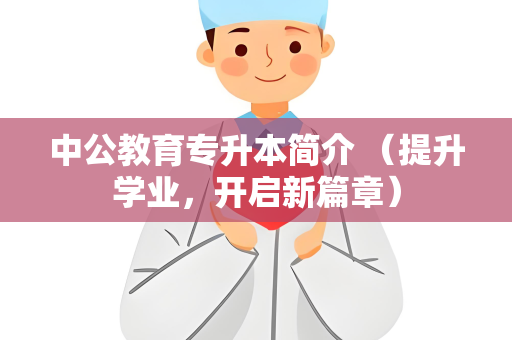 中公教育专升本简介 （提升学业，开启新篇章）