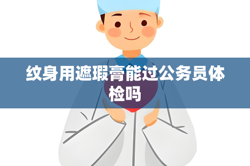 纹身用遮瑕膏能过公务员体检吗