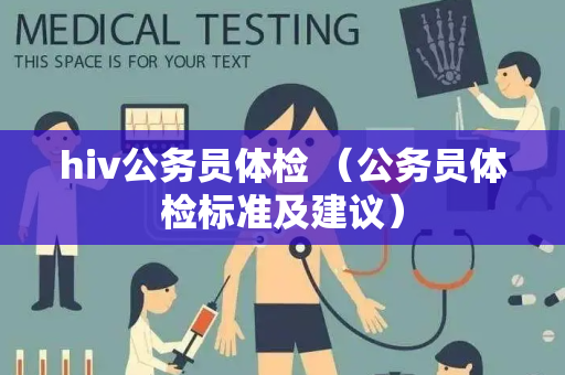 hiv公务员体检 （公务员体检标准及建议）