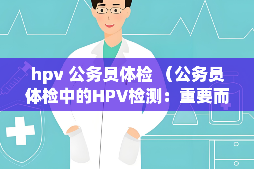 hpv 公务员体检 （公务员体检中的HPV检测：重要而非强制）