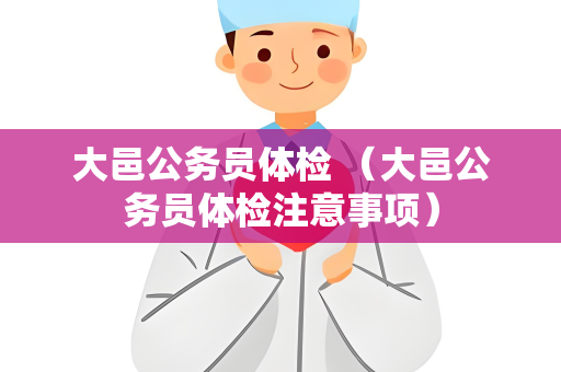 大邑公务员体检 （大邑公务员体检注意事项）