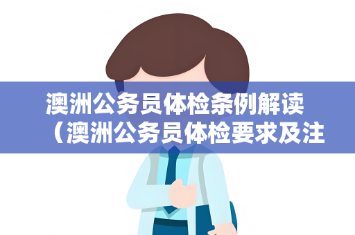 澳洲公务员体检条例解读 （澳洲公务员体检要求及注意事项）