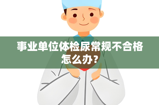 事业单位体检尿常规不合格怎么办？