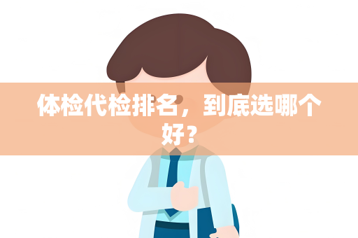 体检代检排名，到底选哪个好？