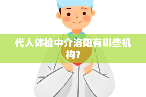 代人体检中介洛阳有哪些机构？