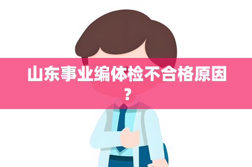 山东事业编体检不合格原因？