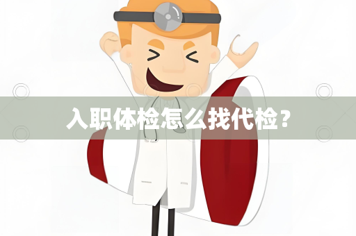 入职体检怎么找代检？