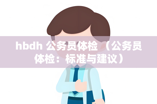 hbdh 公务员体检 （公务员体检：标准与建议）