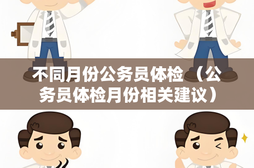 不同月份公务员体检 （公务员体检月份相关建议）