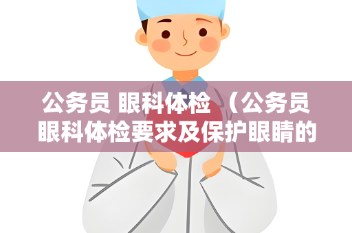 公务员 眼科体检 （公务员眼科体检要求及保护眼睛的方法）