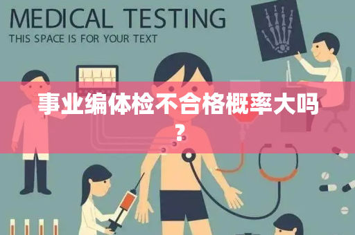 事业编体检不合格概率大吗？