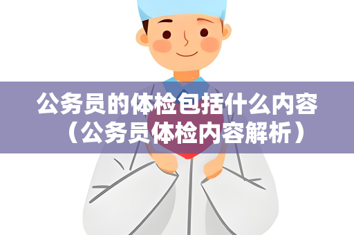 公务员的体检包括什么内容 （公务员体检内容解析）