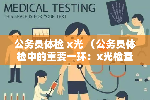 公务员体检 x光 （公务员体检中的重要一环：x光检查）