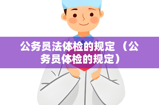 公务员法体检的规定 （公务员体检的规定）