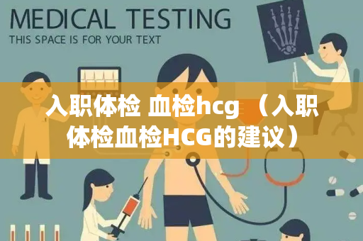 入职体检 血检hcg （入职体检血检HCG的建议）