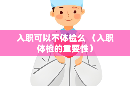 入职可以不体检么 （入职体检的重要性）