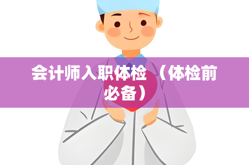 会计师入职体检 （体检前必备）