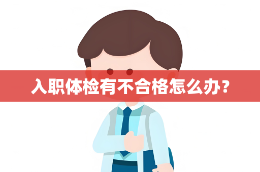 入职体检有不合格怎么办？