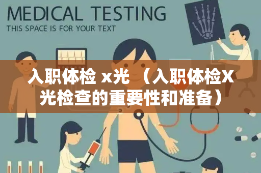 入职体检 x光 （入职体检X光检查的重要性和准备）