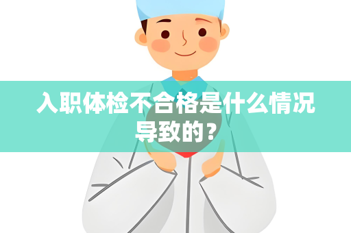 入职体检不合格是什么情况导致的？