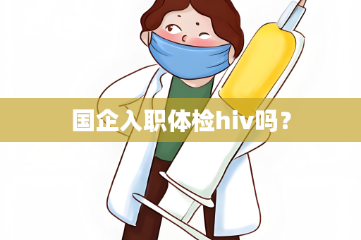 国企入职体检hiv吗？