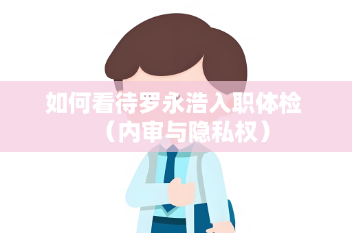 如何看待罗永浩入职体检 （内审与隐私权）