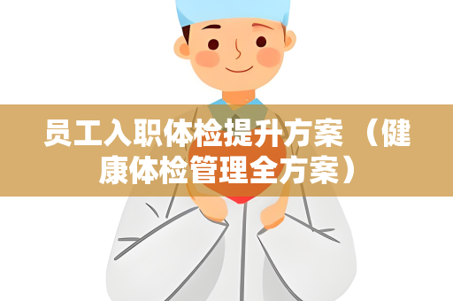 员工入职体检提升方案 （健康体检管理全方案）