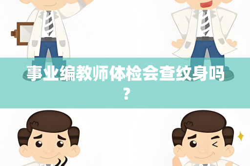 事业编教师体检会查纹身吗？