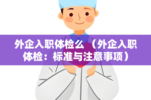 外企入职体检么 （外企入职体检：标准与注意事项）