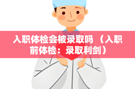 入职体检会被录取吗 （入职前体检：录取利剑）