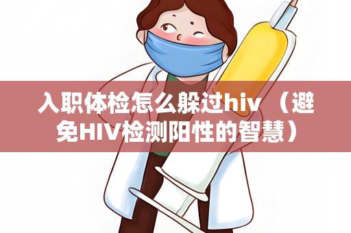 入职体检怎么躲过hiv （避免HIV检测阳性的智慧）