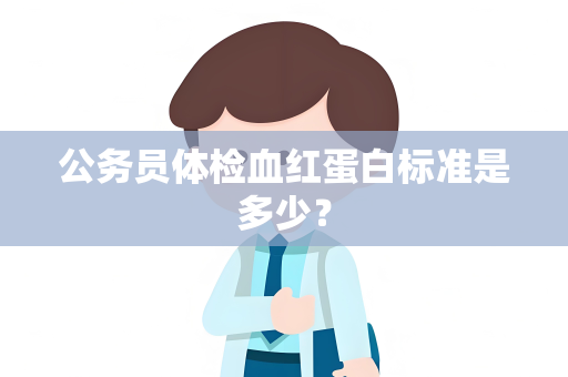 公务员体检血红蛋白标准是多少？