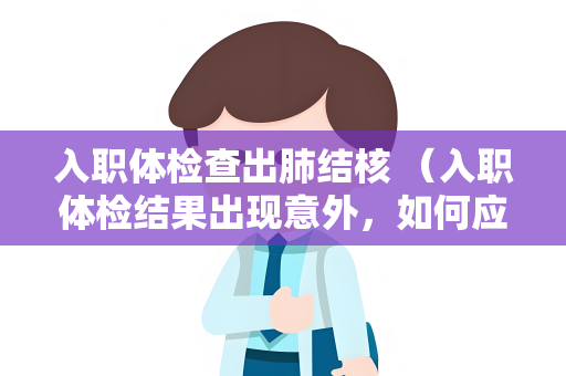 入职体检查出肺结核 （入职体检结果出现意外，如何应对肺结核？）