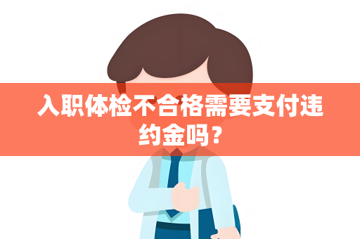 入职体检不合格需要支付违约金吗？