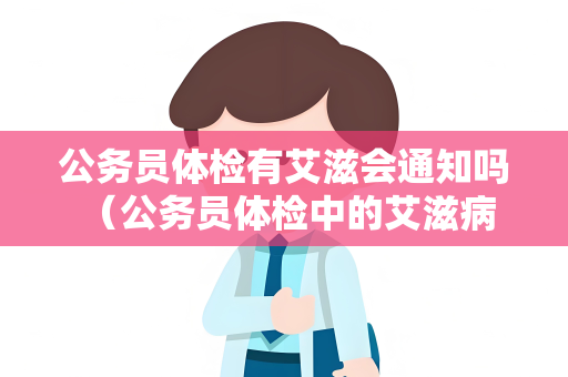 公务员体检有艾滋会通知吗 （公务员体检中的艾滋病检测结果通常）