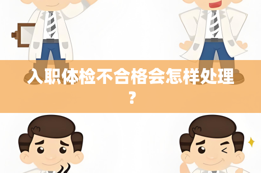 入职体检不合格会怎样处理？