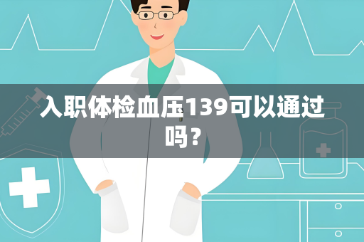 入职体检血压139可以通过吗？