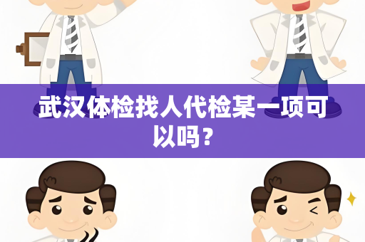 武汉体检找人代检某一项可以吗？