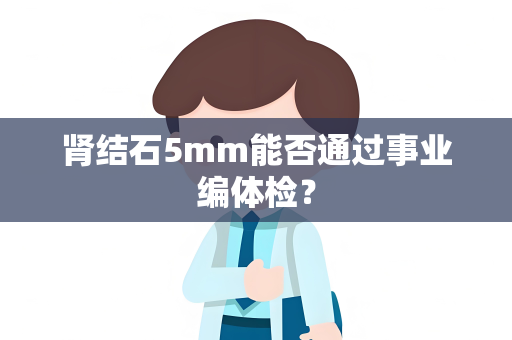 肾结石5mm能否通过事业编体检？