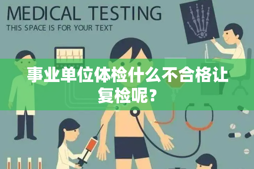 事业单位体检什么不合格让复检呢？