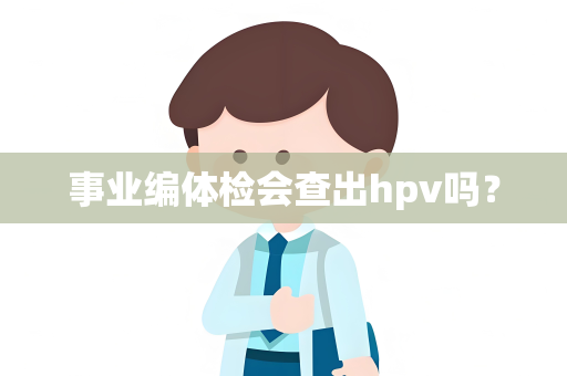 事业编体检会查出hpv吗？