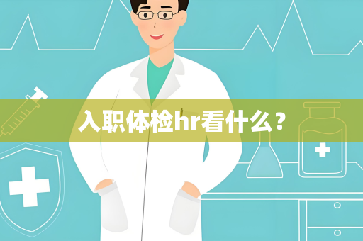 入职体检hr看什么？