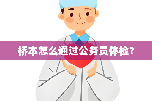 桥本怎么通过公务员体检？