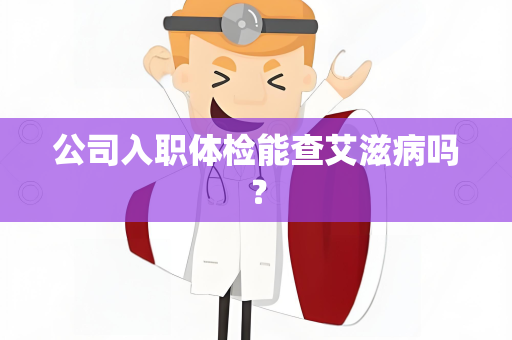 公司入职体检能查艾滋病吗？