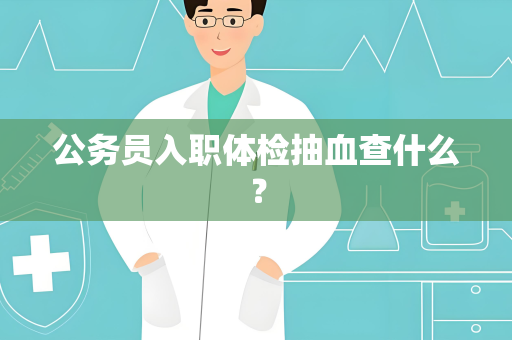 公务员入职体检抽血查什么？