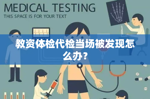 教资体检代检当场被发现怎么办？