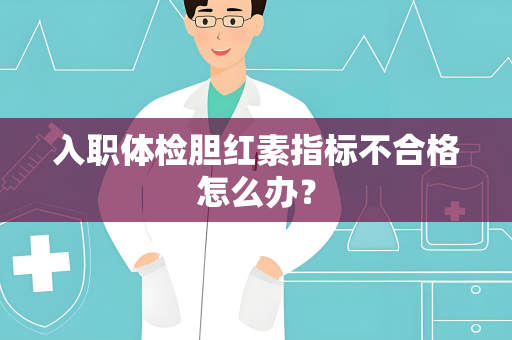 入职体检胆红素指标不合格怎么办？