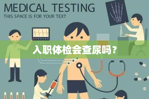 入职体检会查尿吗？